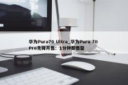 华为Pura70 Ultra_华为Pura 70 Pro先锋开售：1分钟即售罄