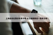 上海自动化数控车多少钱 在上海做数控一般多少钱